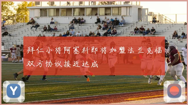 拜仁小将阿塞科即将加盟法兰克福双方协议接近达成