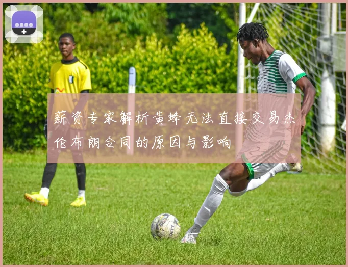 薪资专家解析黄蜂无法直接交易杰伦布朗合同的原因与影响