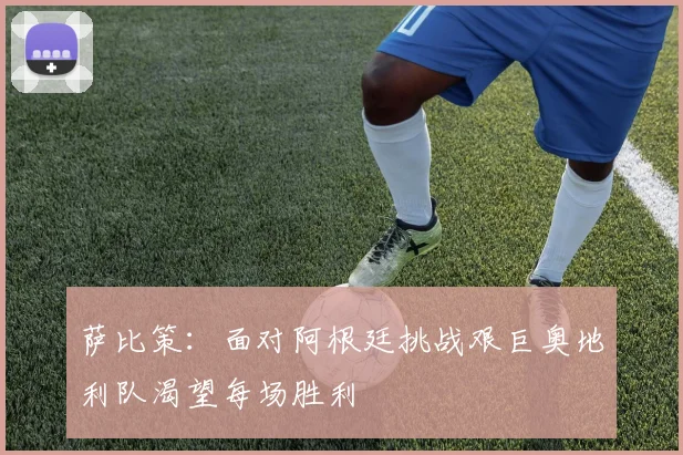 萨比策：面对阿根廷挑战艰巨奥地利队渴望每场胜利