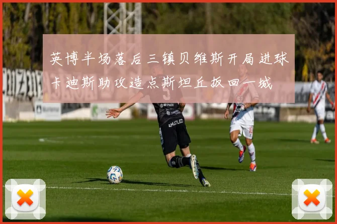 英博半场落后三镇贝维斯开局进球卡迪斯助攻造点斯坦丘扳回一城