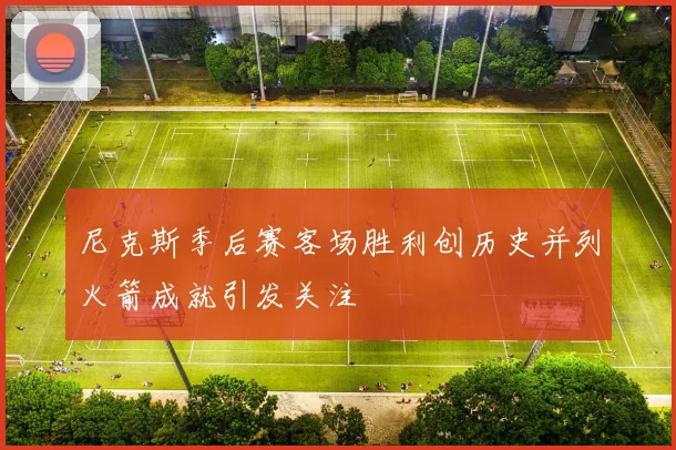 尼克斯季后赛客场胜利创历史并列火箭成就引发关注