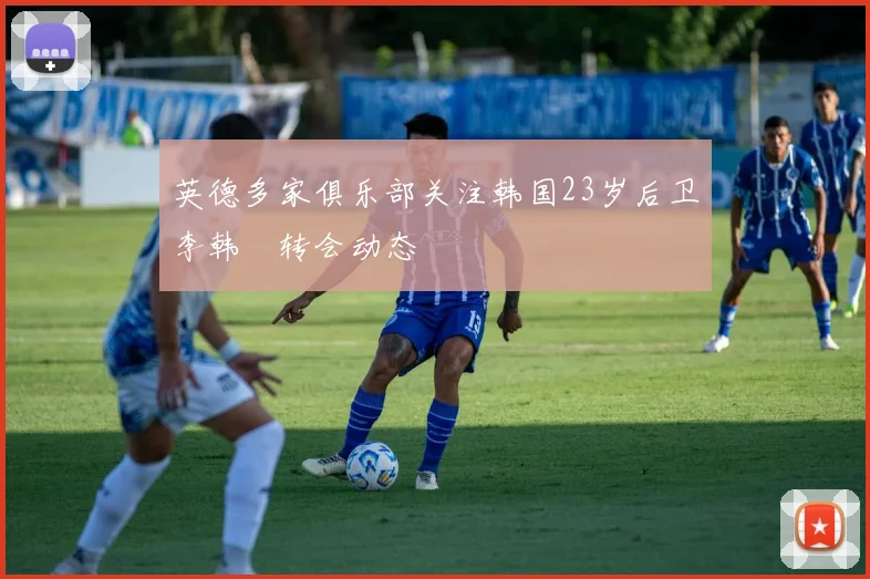 英德多家俱乐部关注韩国23岁后卫李韩汎转会动态
