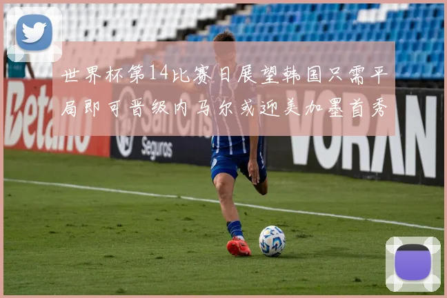 世界杯第14比赛日展望韩国只需平局即可晋级内马尔或迎美加墨首秀