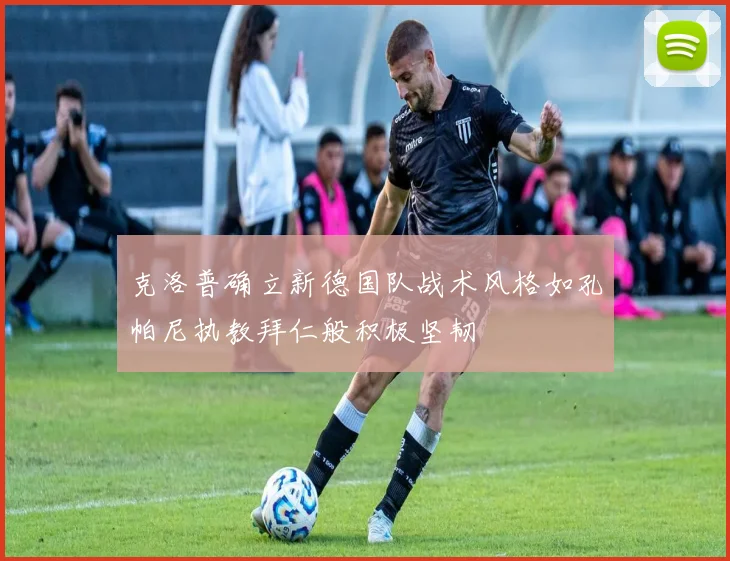 克洛普确立新德国队战术风格如孔帕尼执教拜仁般积极坚韧