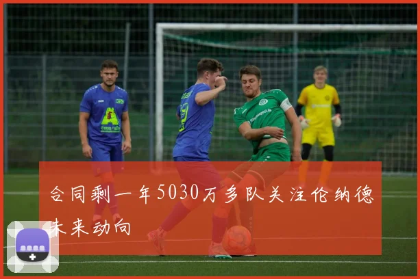 合同剩一年5030万多队关注伦纳德未来动向